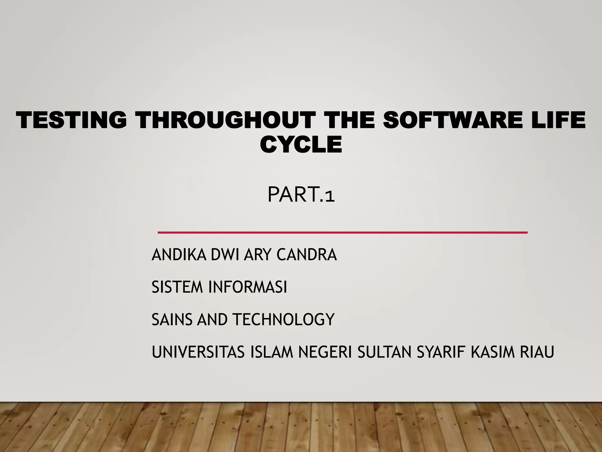 TESTING THROUGHOUT THE SOFTWARE LIFE
CYCLE
PART.1
ANDIKA DWI ARY CANDRA
SISTEM INFORMASI
SAINS AND TECHNOLOGY
UNIVERSITAS ISLAM NEGERI SULTAN SYARIF KASIM RIAU
 