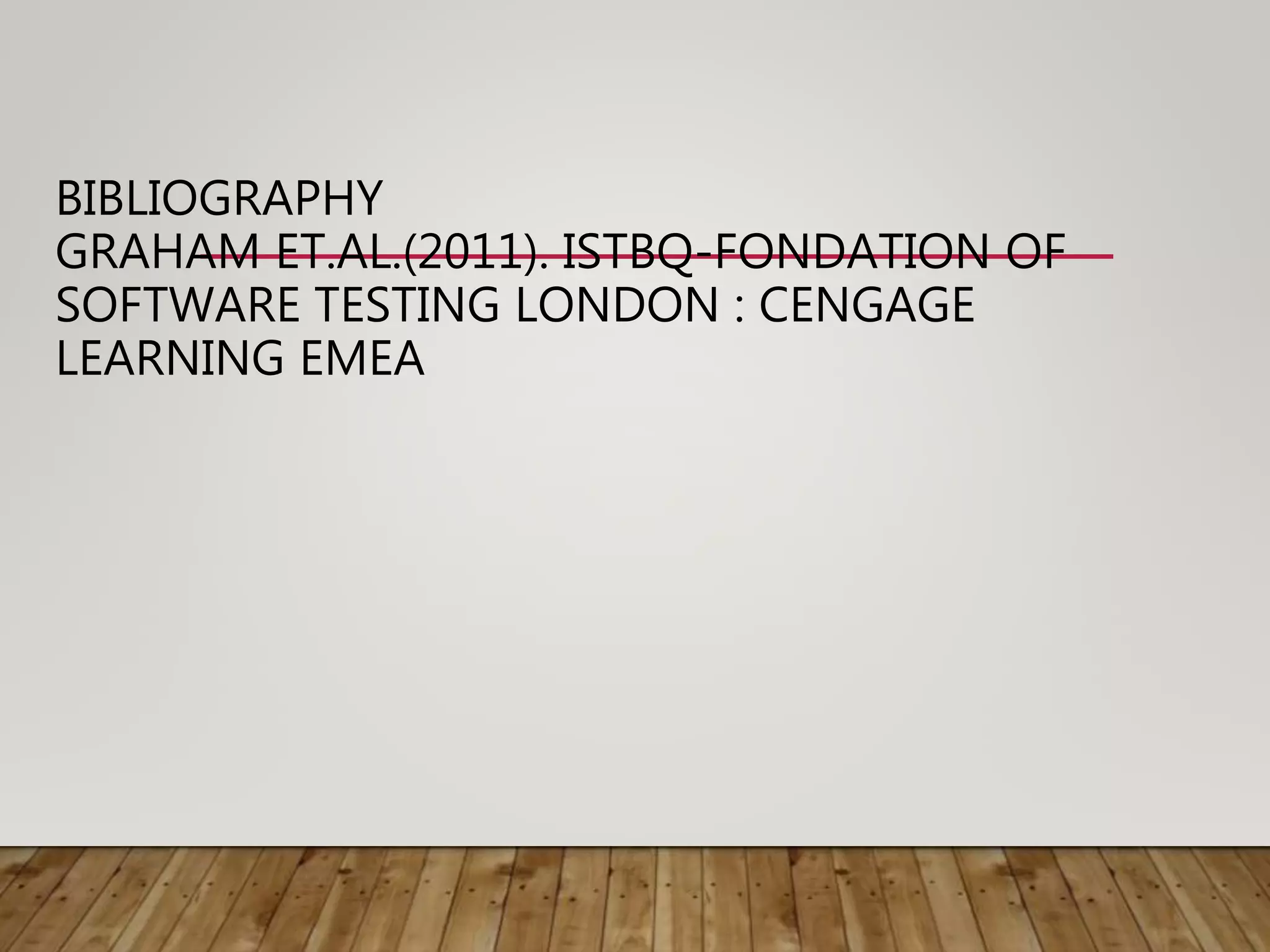 BIBLIOGRAPHY
GRAHAM ET.AL.(2011). ISTBQ-FONDATION OF
SOFTWARE TESTING LONDON : CENGAGE
LEARNING EMEA
 