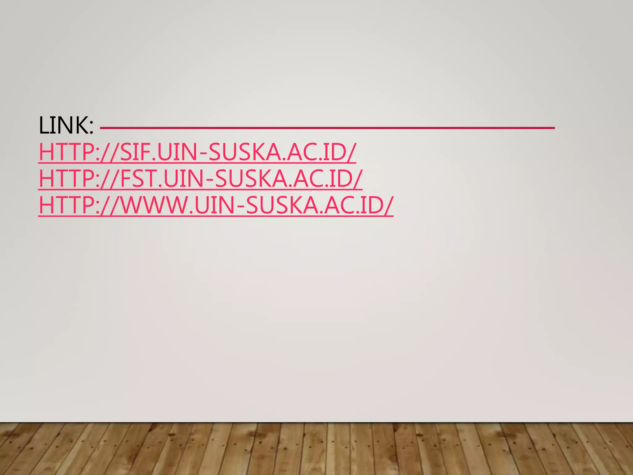 LINK:
HTTP://SIF.UIN-SUSKA.AC.ID/
HTTP://FST.UIN-SUSKA.AC.ID/
HTTP://WWW.UIN-SUSKA.AC.ID/
 