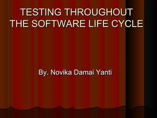 TESTING THROUGHOUTTESTING THROUGHOUT
THE SOFTWARE LIFE CYCLETHE SOFTWARE LIFE CYCLE
By. Novika Damai YantiBy. Novika Damai Yanti
 