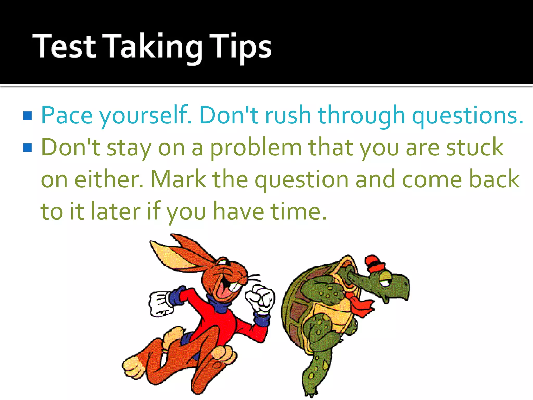 Pace yourself. Don't rush through questions.
 Don't stay on a problem that you are stuck
on either. Mark the question and come back
to it later if you have time.
 