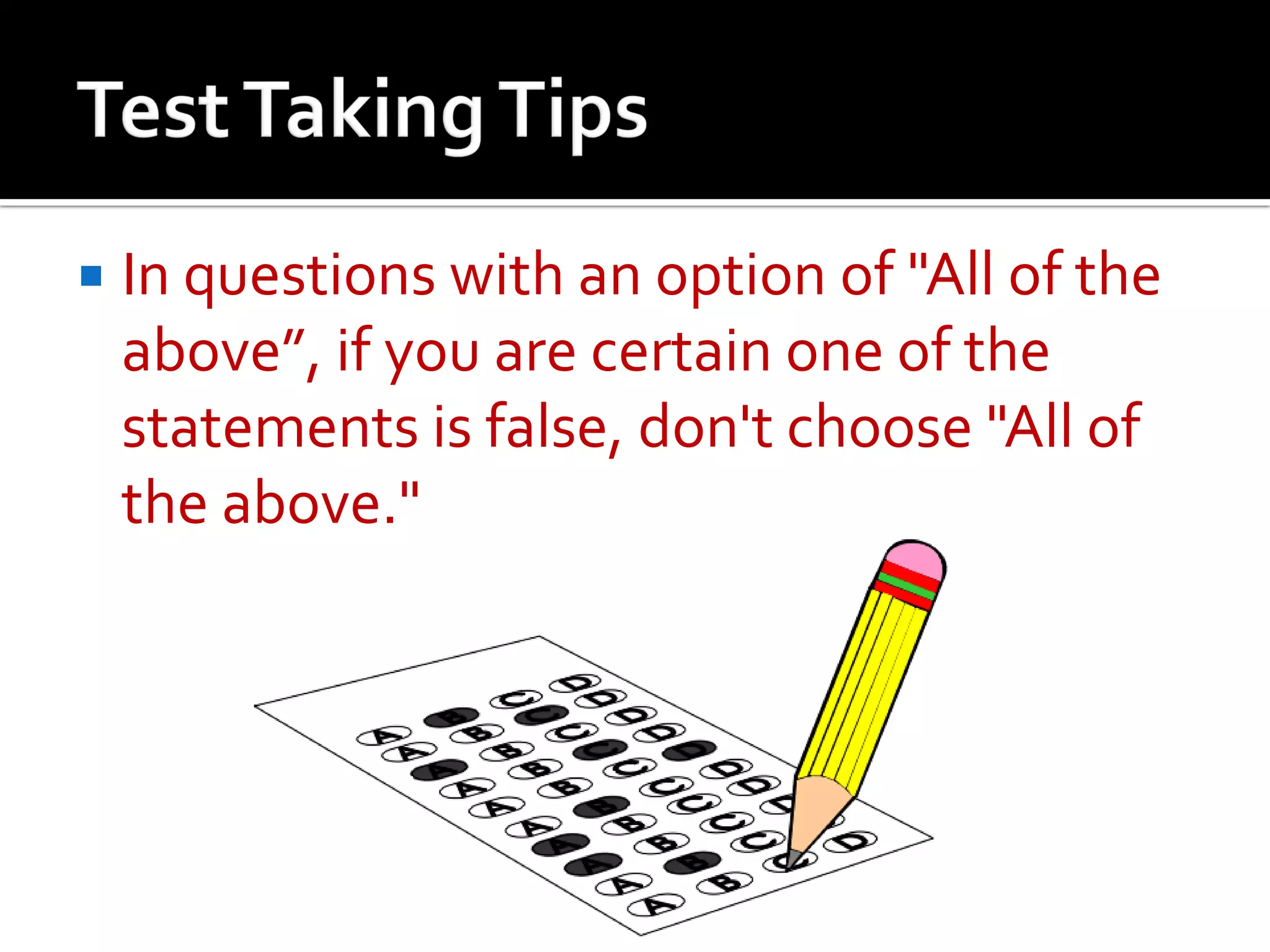  In questions with an option of "All of the
above”, if you are certain one of the
statements is false, don't choose "All of
the above."
 