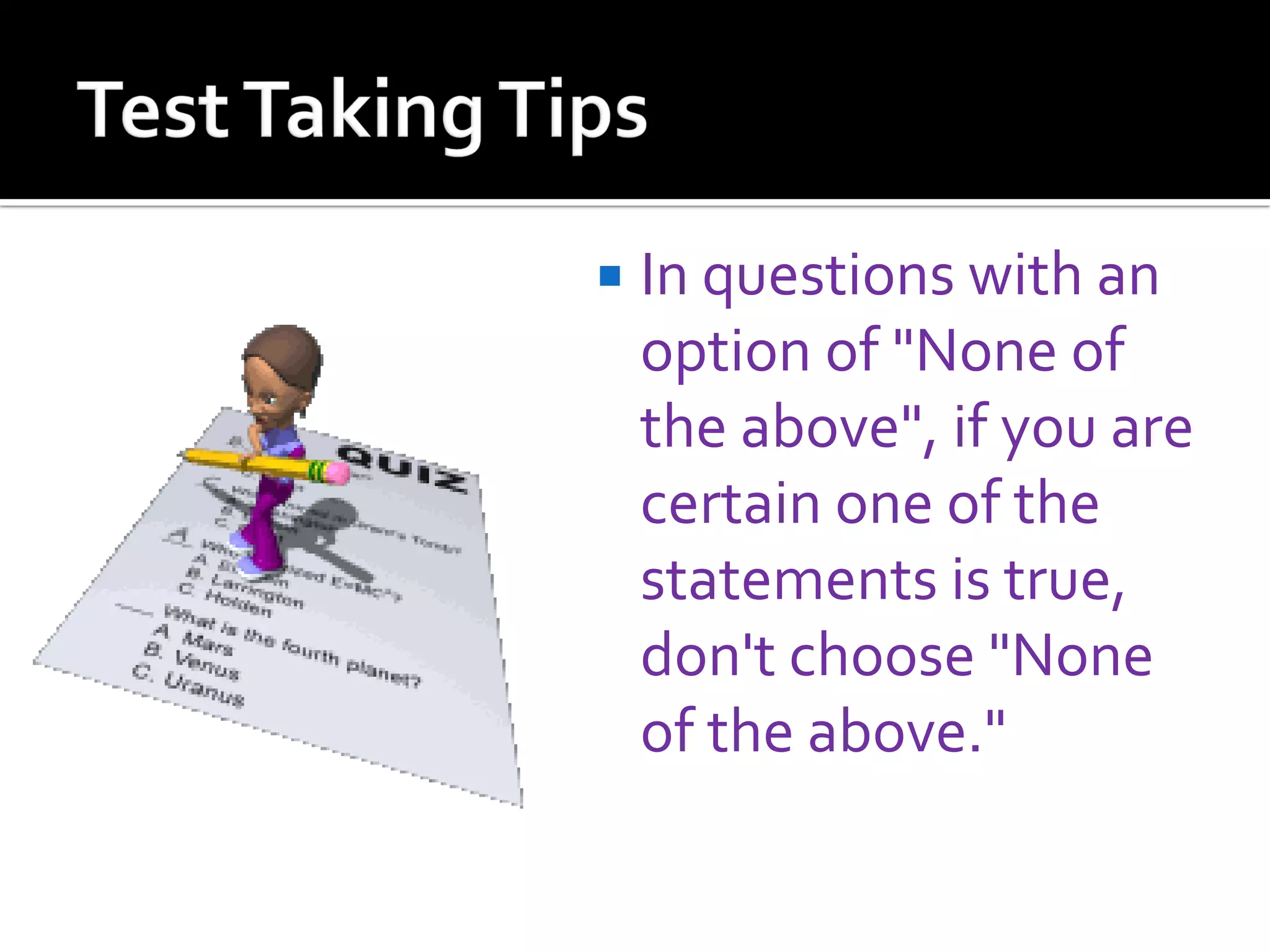  In questions with an
option of "None of
the above", if you are
certain one of the
statements is true,
don't choose "None
of the above."
 