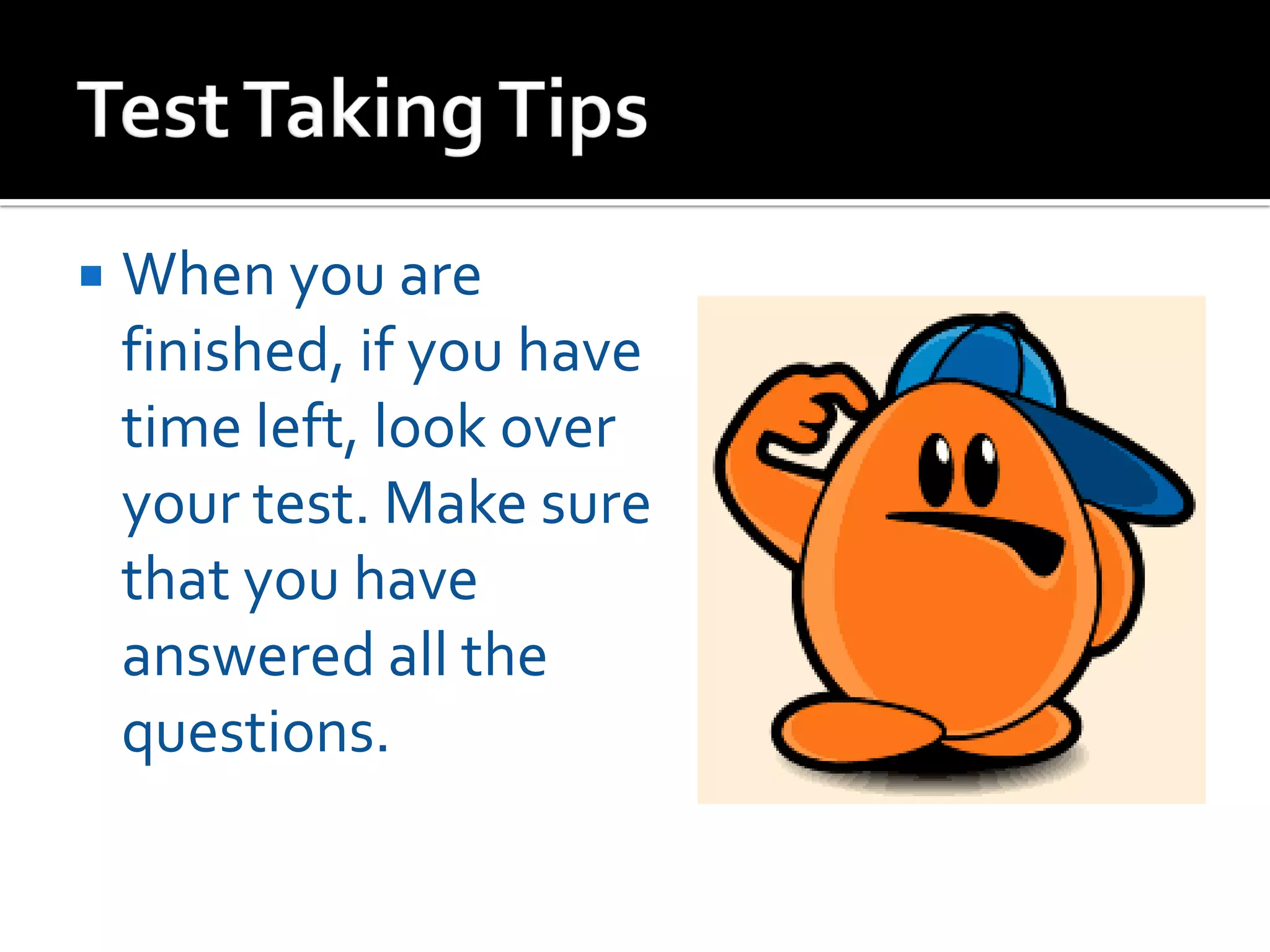  When you are
finished, if you have
time left, look over
your test. Make sure
that you have
answered all the
questions.
 