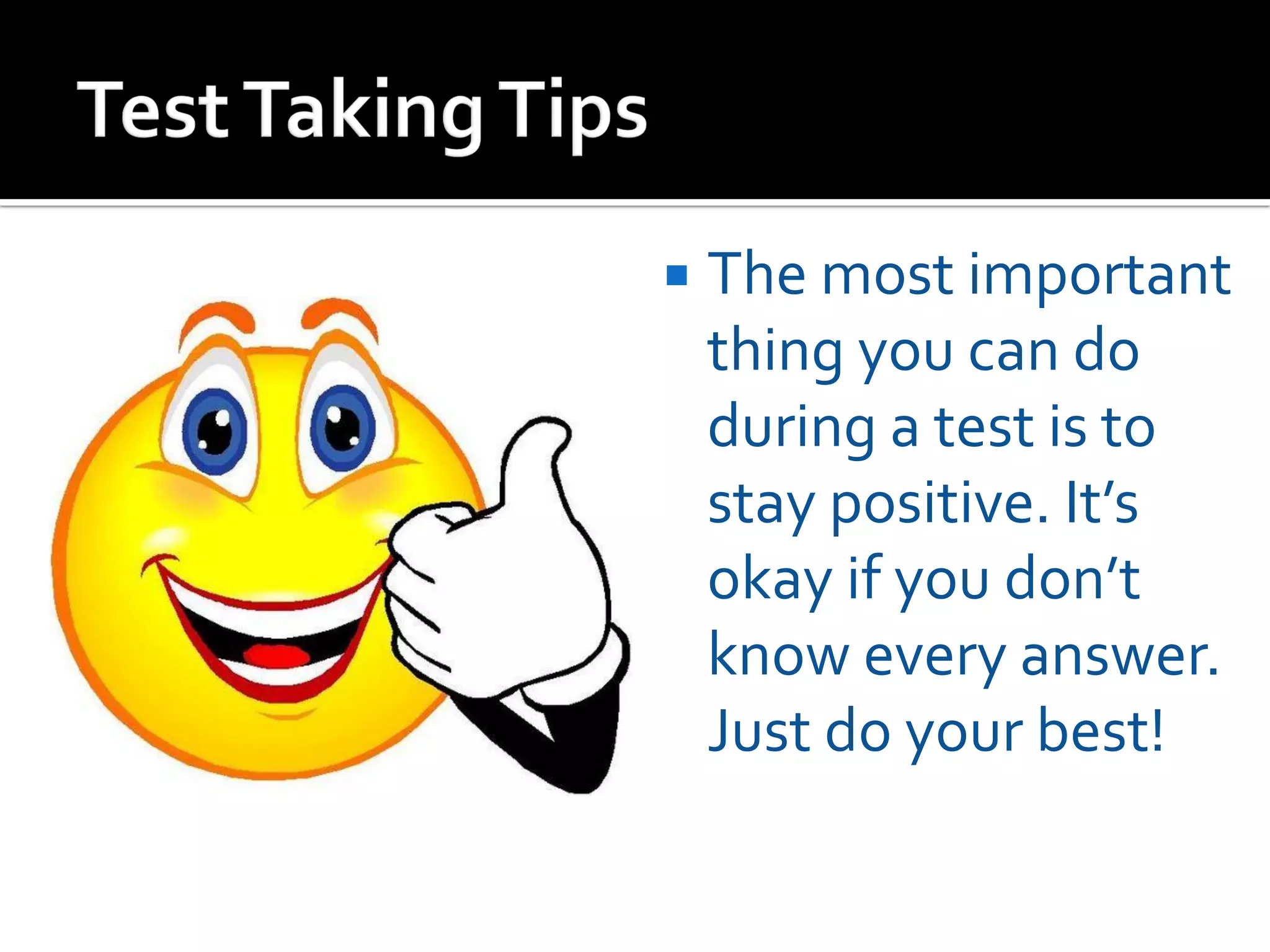  The most important
thing you can do
during a test is to
stay positive. It’s
okay if you don’t
know every answer.
Just do your best!
 