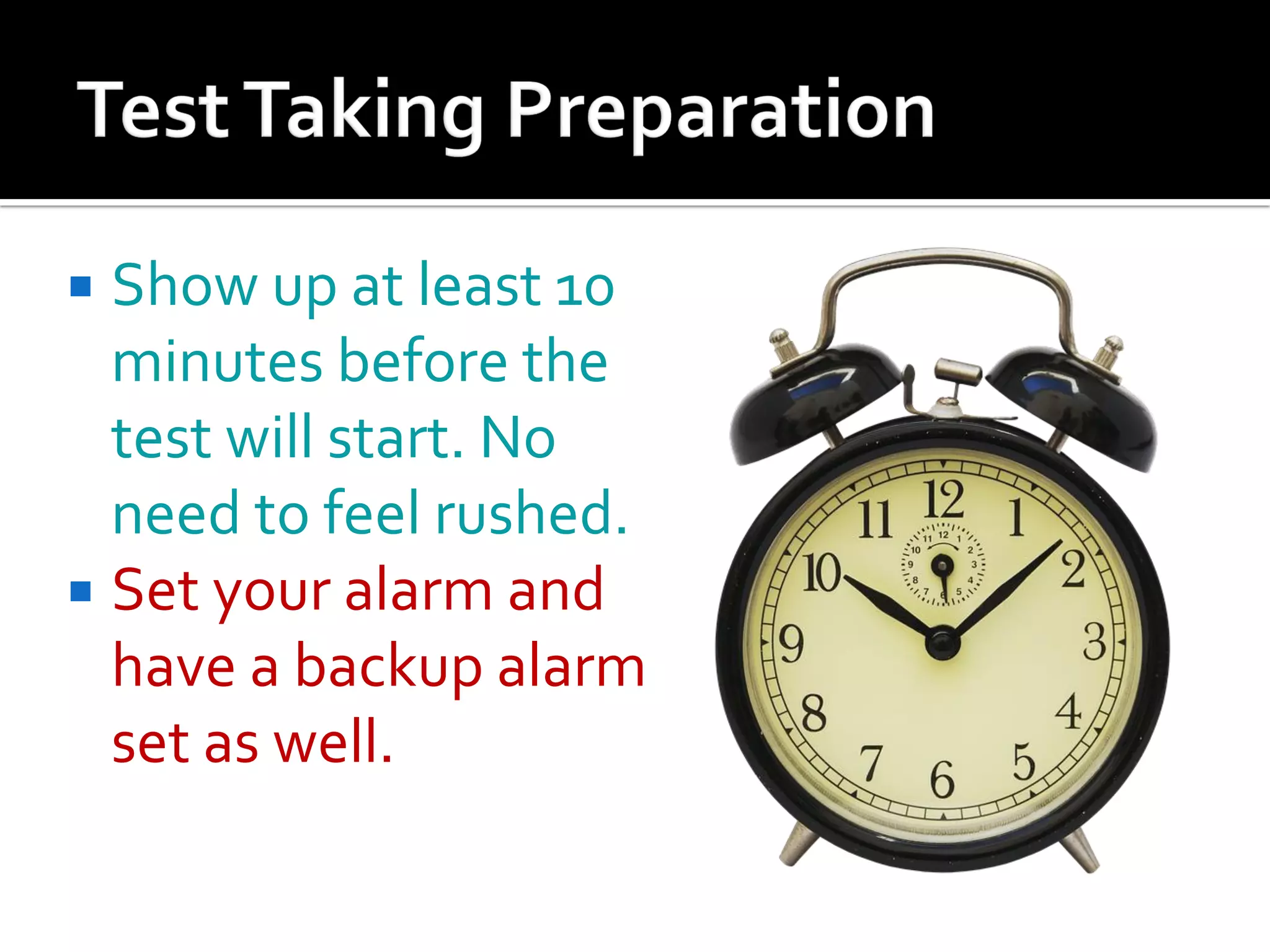  Show up at least 10
minutes before the
test will start. No
need to feel rushed.
 Set your alarm and
have a backup alarm
set as well.
 