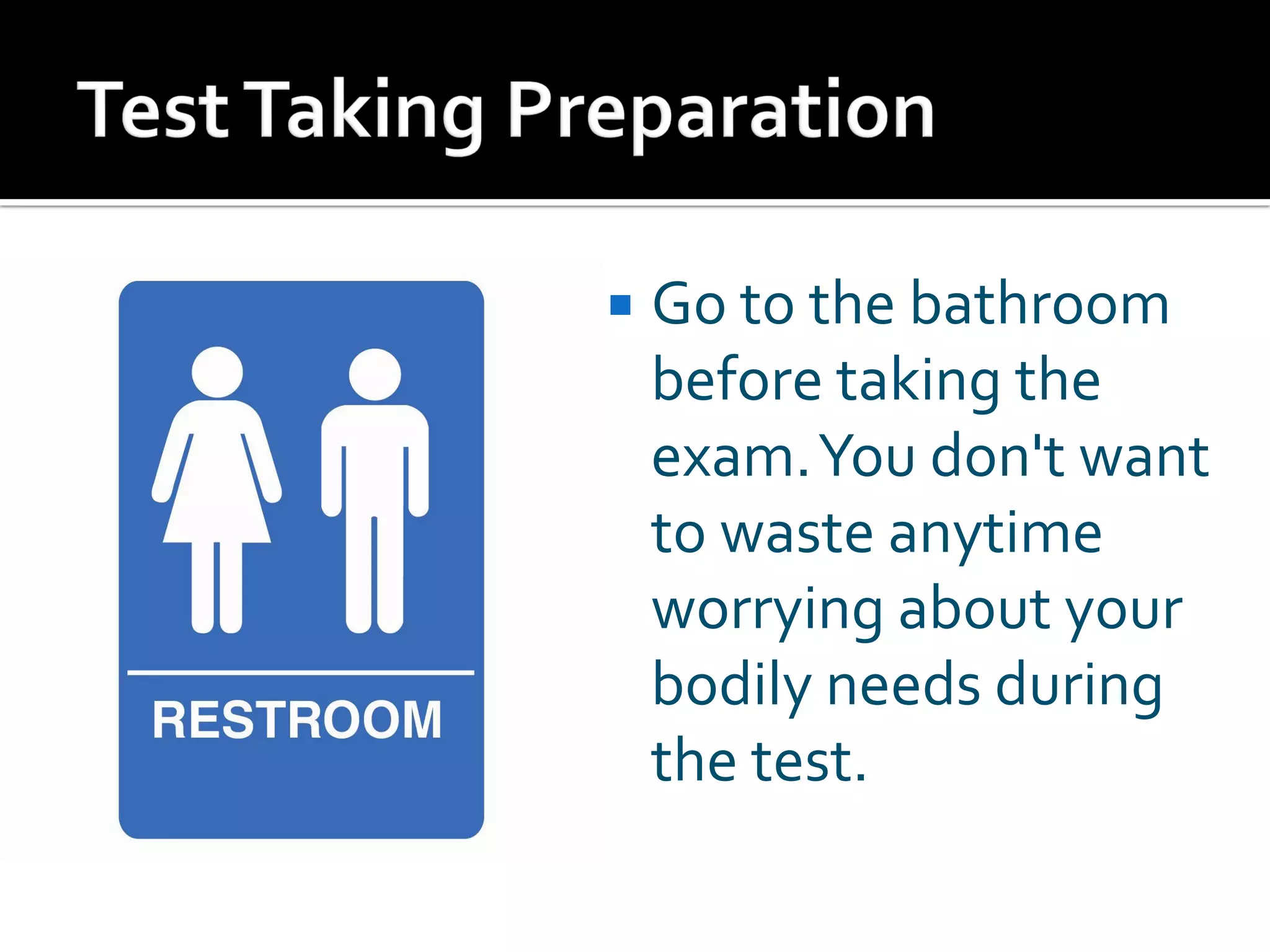  Go to the bathroom
before taking the
exam.You don't want
to waste anytime
worrying about your
bodily needs during
the test.
 