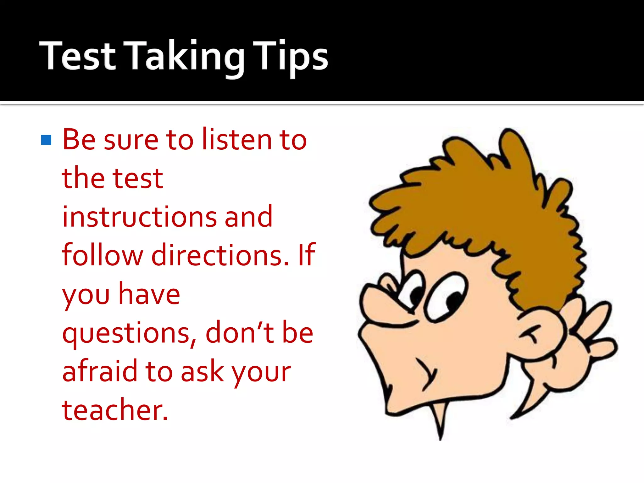  Be sure to listen to
the test
instructions and
follow directions. If
you have
questions, don’t be
afraid to ask your
teacher.
 
