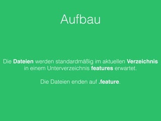 Aufbau
Die Dateien werden standardmäßig im aktuellen Verzeichnis
in einem Unterverzeichnis features erwartet.
Die Dateien enden auf .feature.
 
