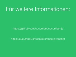 Für weitere Informationen:
https://github.com/cucumber/cucumber-js
https://cucumber.io/docs/reference/javascript
 