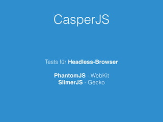 CasperJS
Tests für Headless-Browser
PhantomJS - WebKit
SlimerJS - Gecko
 