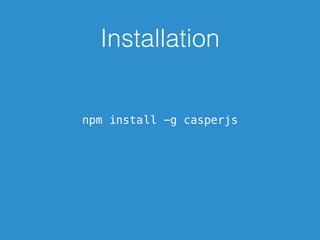Installation
npm install -g casperjs
 