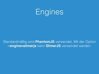 Engines
Standardmäßig wird PhantomJS verwendet. Mit der Option
--engine=slimerjs kann SlimerJS verwendet werden.
 