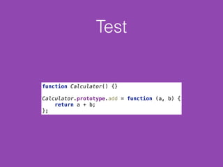Test
function Calculator() {} 
 
Calculator.prototype.add = function (a, b) { 
return a + b; 
};
 