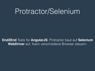 Protractor/Selenium
End2End Tests für AngularJS. Protractor baut auf Selenium
WebDriver auf. Kann verschiedene Browser steuern.
 