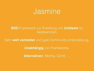 Jasmine
BDD-Framework zur Erstellung von Unittests für
Applikationen.
Sehr weit verbreitet und gute Community-Unterstützung.
Unabhängig von Frameworks.
Alternativen: Mocha, QUnit, …
 