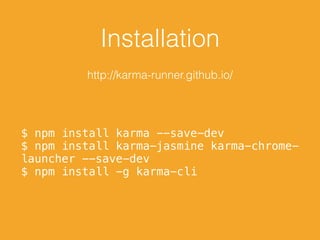 Installation
http://karma-runner.github.io/
$ npm install karma --save-dev
$ npm install karma-jasmine karma-chrome-
launcher --save-dev
$ npm install -g karma-cli
 