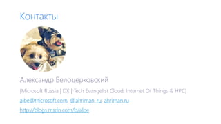 Контакты
Александр Белоцерковский
{Microsoft Russia | DX | Tech Evangelist Cloud, Internet Of Things & HPC}
albe@microsoft.com; @ahriman_ru; ahriman.ru
http://blogs.msdn.com/b/albe
 