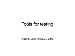 Tools for testing
Vikentsi Lapa for MLUG 2013

 