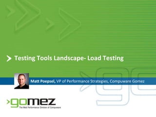 Testing Tools Landscape- Load TestingMatt Poepsel, VP of Performance Strategies, Compuware Gomez