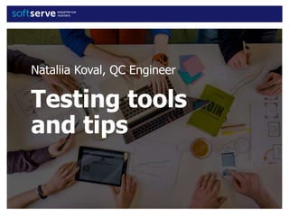 Nataliia Koval, QC Engineer
Testing tools
and tips
 