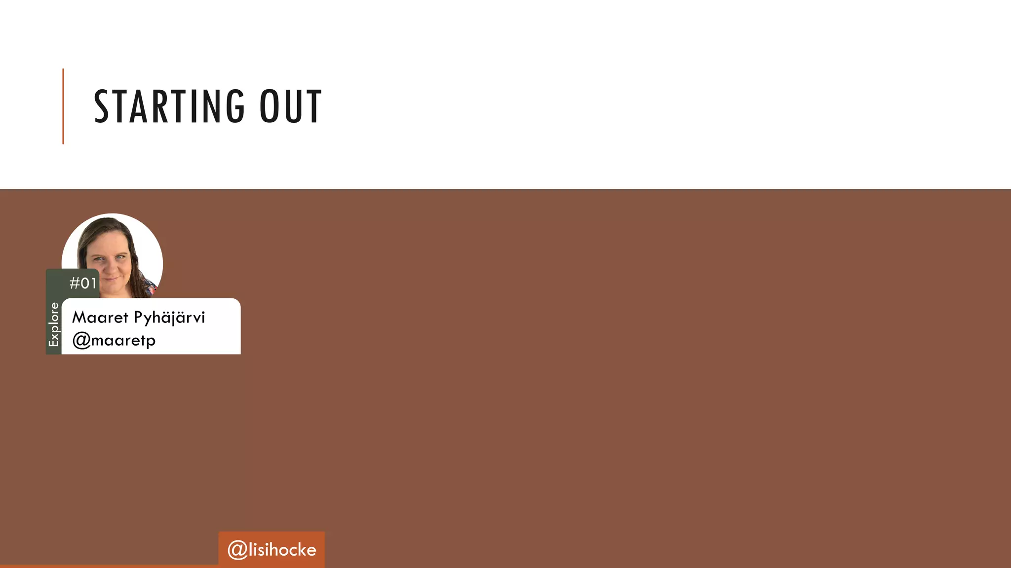 #01
Maaret Pyhäjärvi
@maaretp
STARTING OUT
@lisihocke
Explore
 