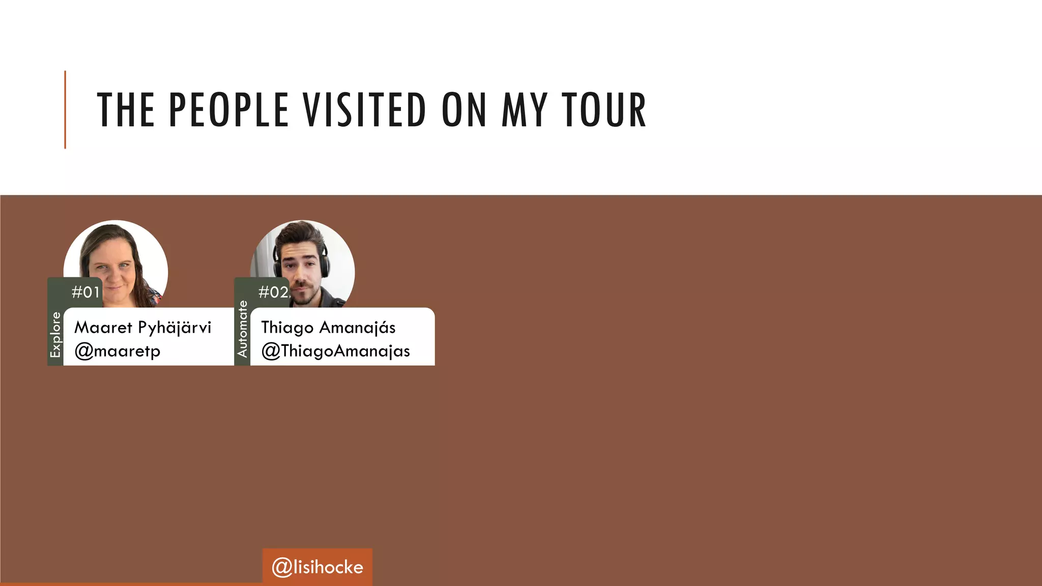 THE PEOPLE VISITED ON MY TOUR
#01
Maaret Pyhäjärvi
@maaretp
#02
Thiago Amanajás
@ThiagoAmanajas
@lisihocke
Explore
Automate
 