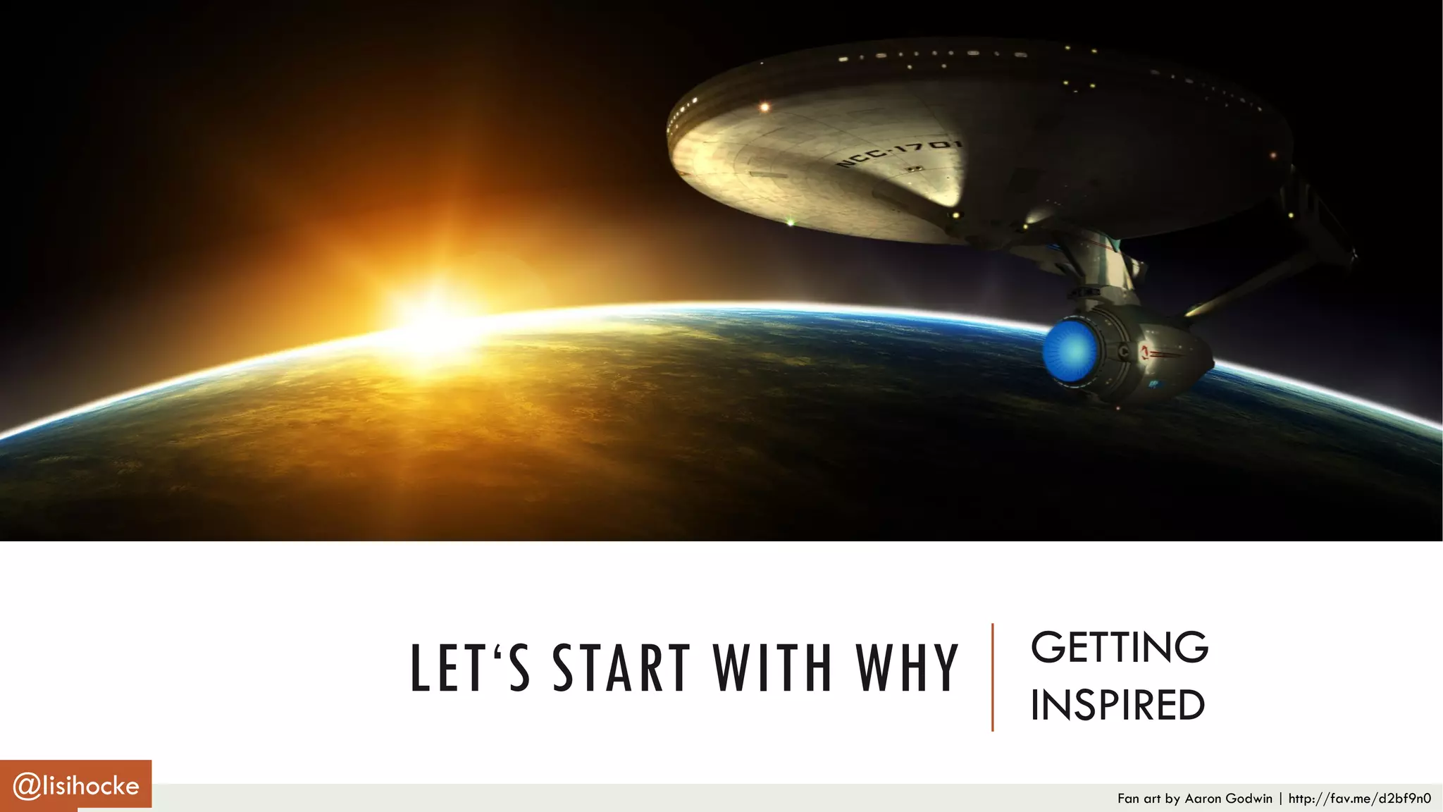 Fan art by Aaron Godwin | http://fav.me/d2bf9n0
LET‘S START WITH WHY GETTING
INSPIRED
@lisihocke
 