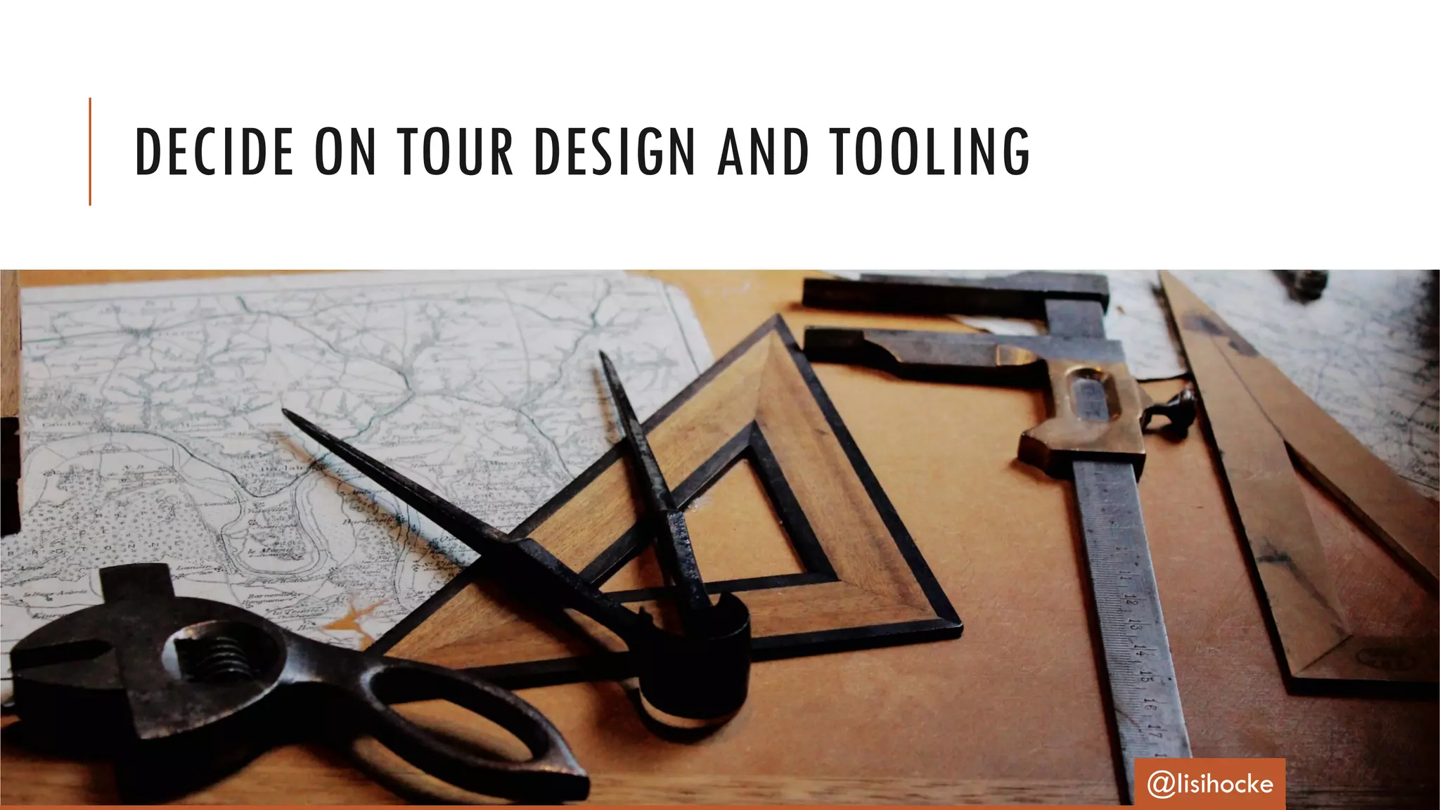 DECIDE ON TOUR DESIGN AND TOOLING
@lisihocke
 