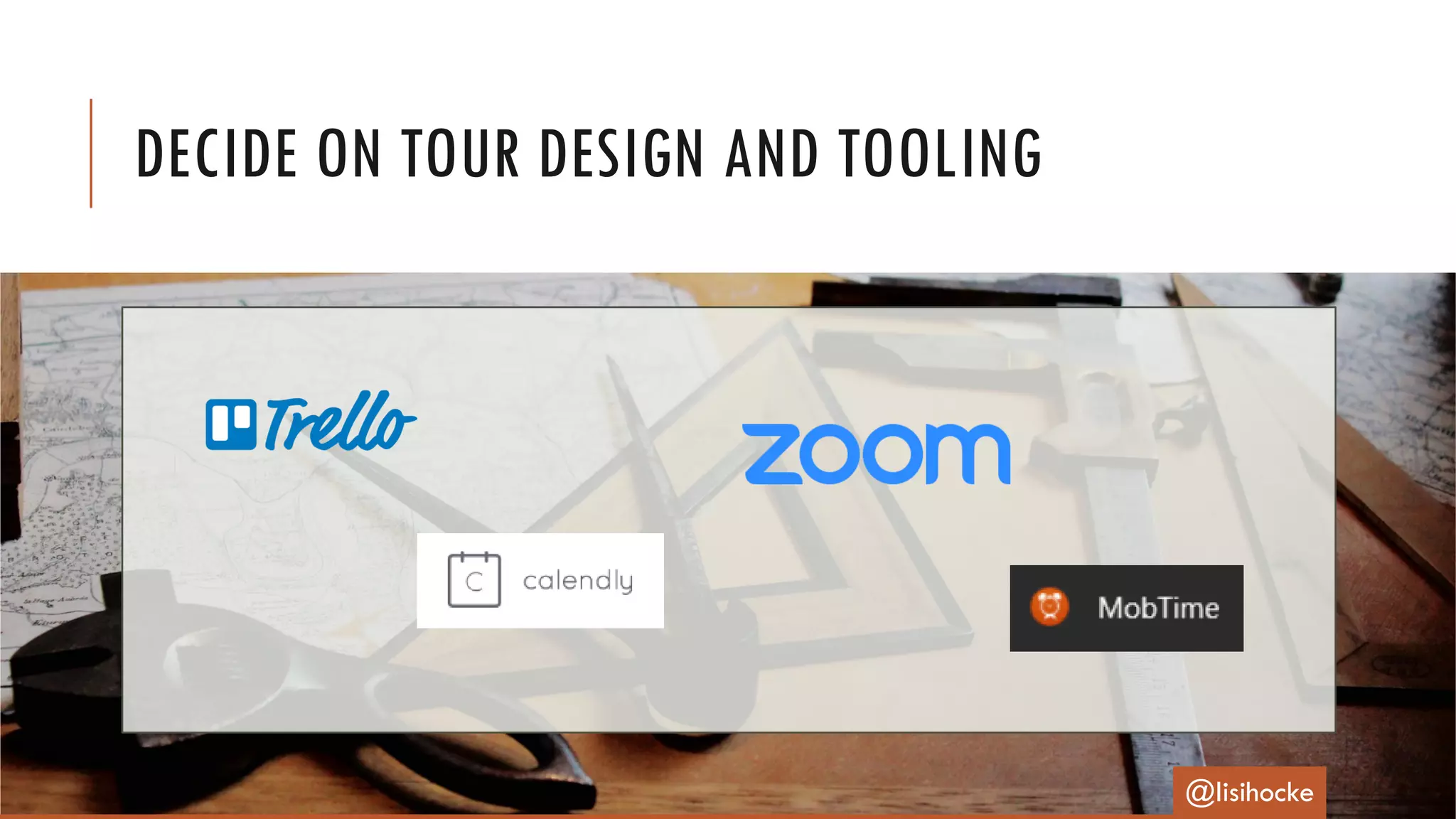 DECIDE ON TOUR DESIGN AND TOOLING
@lisihocke
 