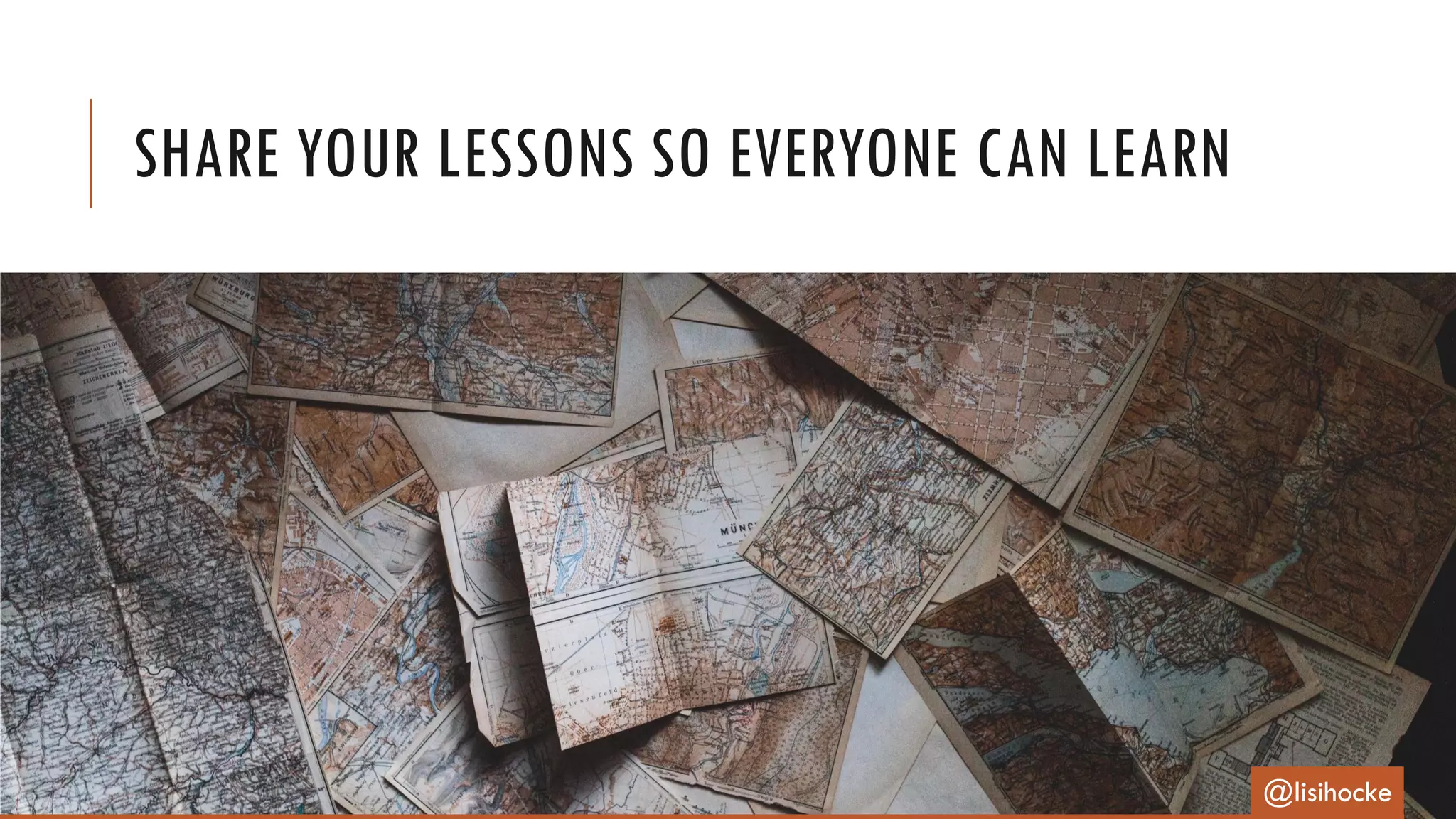 SHARE YOUR LESSONS SO EVERYONE CAN LEARN
@lisihocke
 