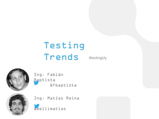 Ing. Fabián
Baptista
@fbaptista
Ing. Matías Reina
@mellimatias
Testing
Trends #testingUy
 