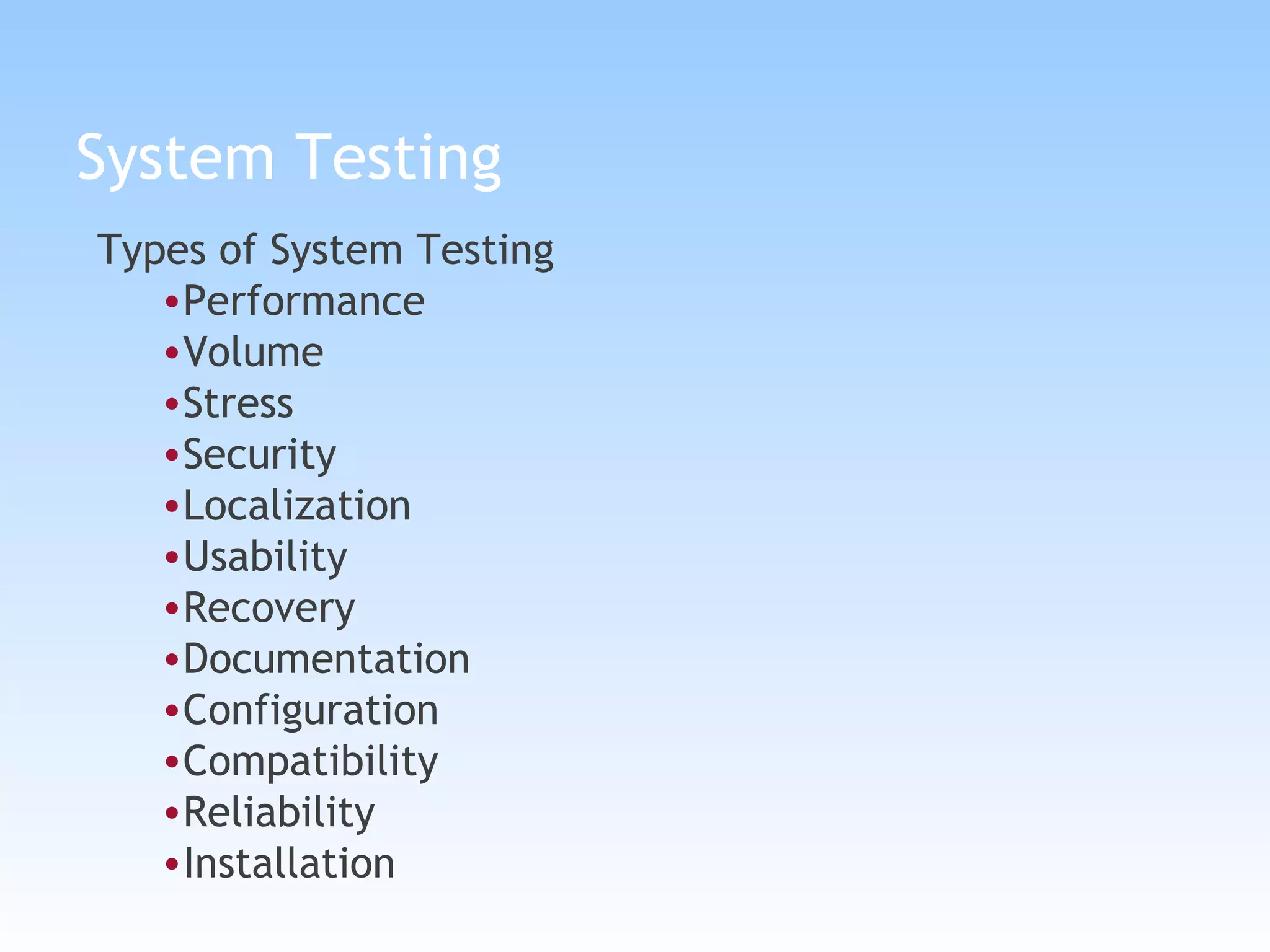 System Testing Types of System Testing Performance  Volume  Stress Security Localization Usability Recovery Documentation Configuration Compatibility Reliability Installation 