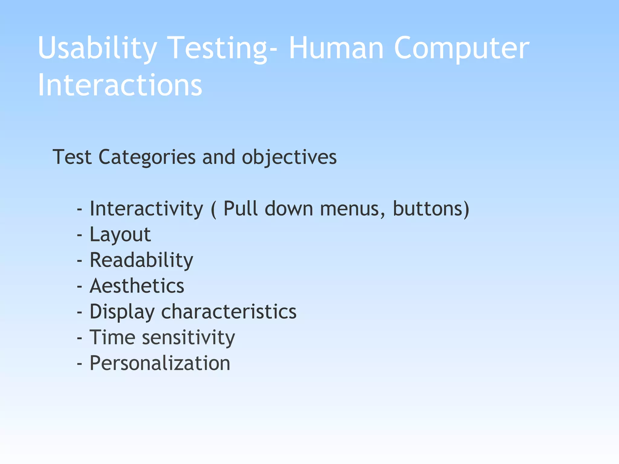 Usability Testing- Human Computer Interactions Test Categories and objectives  - Interactivity ( Pull down menus, buttons) - Layout  - Readability - Aesthetics - Display characteristics -  Time sensitivity  - Personalization 
