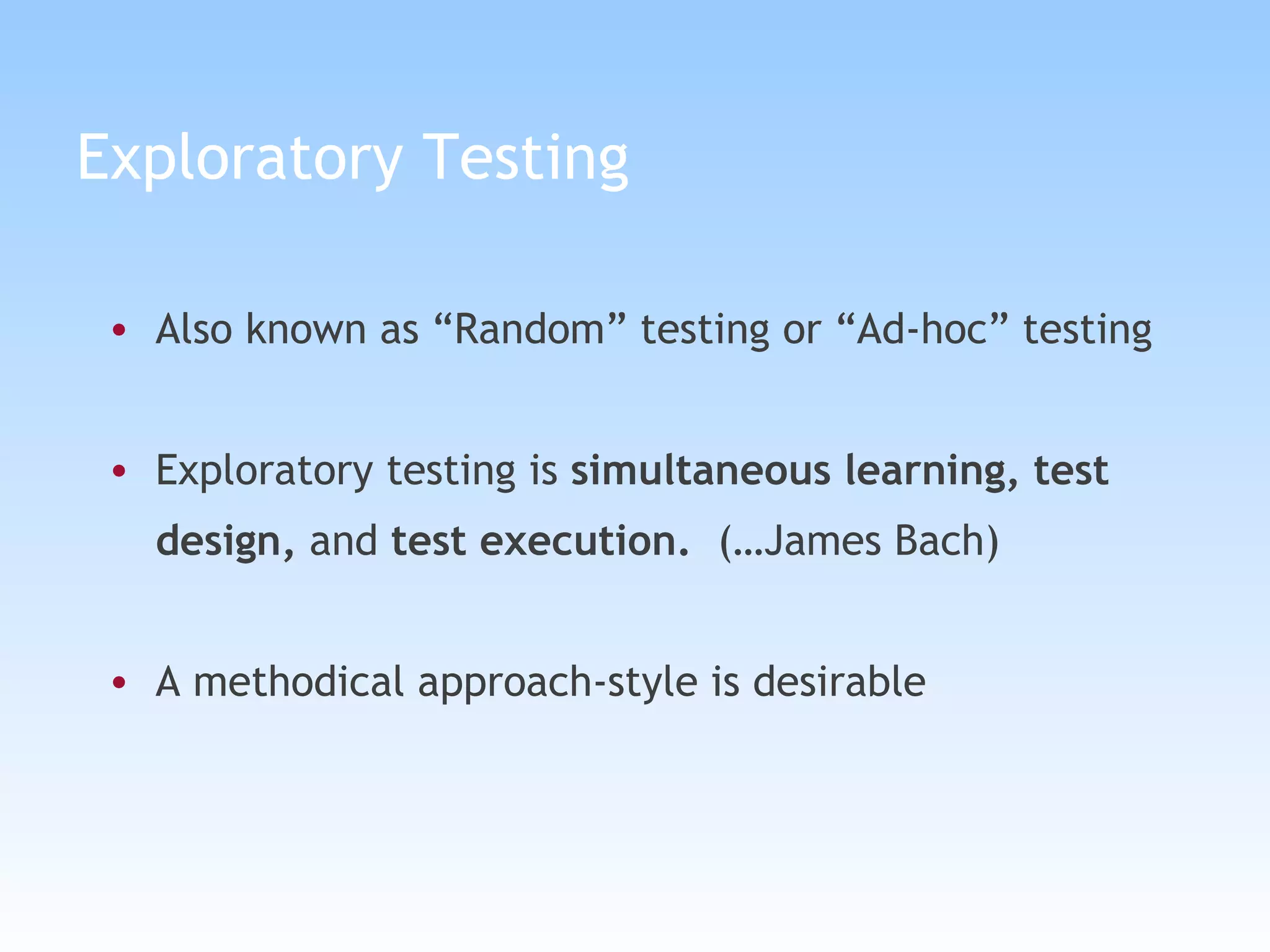Exploratory Testing  Also known as “Random” testing or “Ad-hoc” testing Exploratory testing is  simultaneous learning, test design,  and  test execution.  (…James Bach) A methodical approach-style is desirable 
