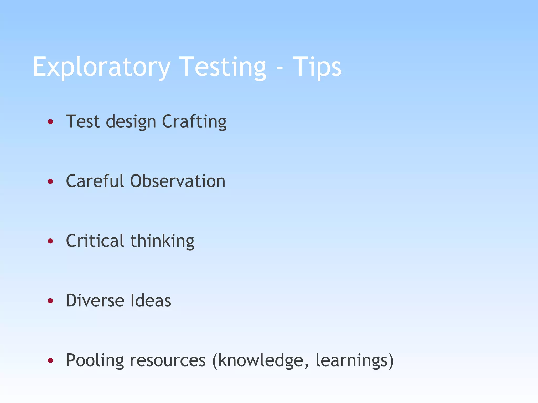 Exploratory Testing - Tips Test design Crafting Careful Observation Critical thinking Diverse Ideas Pooling resources (knowledge, learnings) 