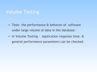 Volume Testing Tests  the performance & behavior of  software under large volume of data in the database.  In Volume Testing -  Application response time, & general performance parameters can be checked. 