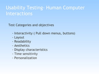 Usability Testing- Human Computer Interactions Test Categories and objectives  - Interactivity ( Pull down menus, buttons) - Layout  - Readability - Aesthetics - Display characteristics -  Time sensitivity  - Personalization 