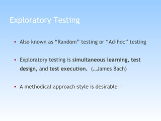 Exploratory Testing  Also known as “Random” testing or “Ad-hoc” testing Exploratory testing is  simultaneous learning, test design,  and  test execution.  (…James Bach) A methodical approach-style is desirable 