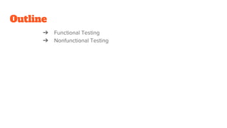 Outline
➔ Functional Testing
➔ Nonfunctional Testing
 