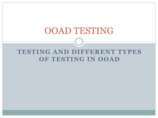 TESTING AND DIFFERENT TYPES
OF TESTING IN OOAD
OOAD TESTING
 