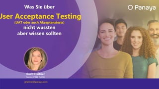 Gurit Heitner
Senior CSM DACH
gheitner@panaya.com
Was Sie über
User Acceptance Testing
(UAT oder auch Akzeptanztests)
nicht wussten
aber wissen sollten
 