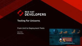 Testing For Unicorns
From Unit to Deployment Tests
Alex Soto 
@alexsotob
 