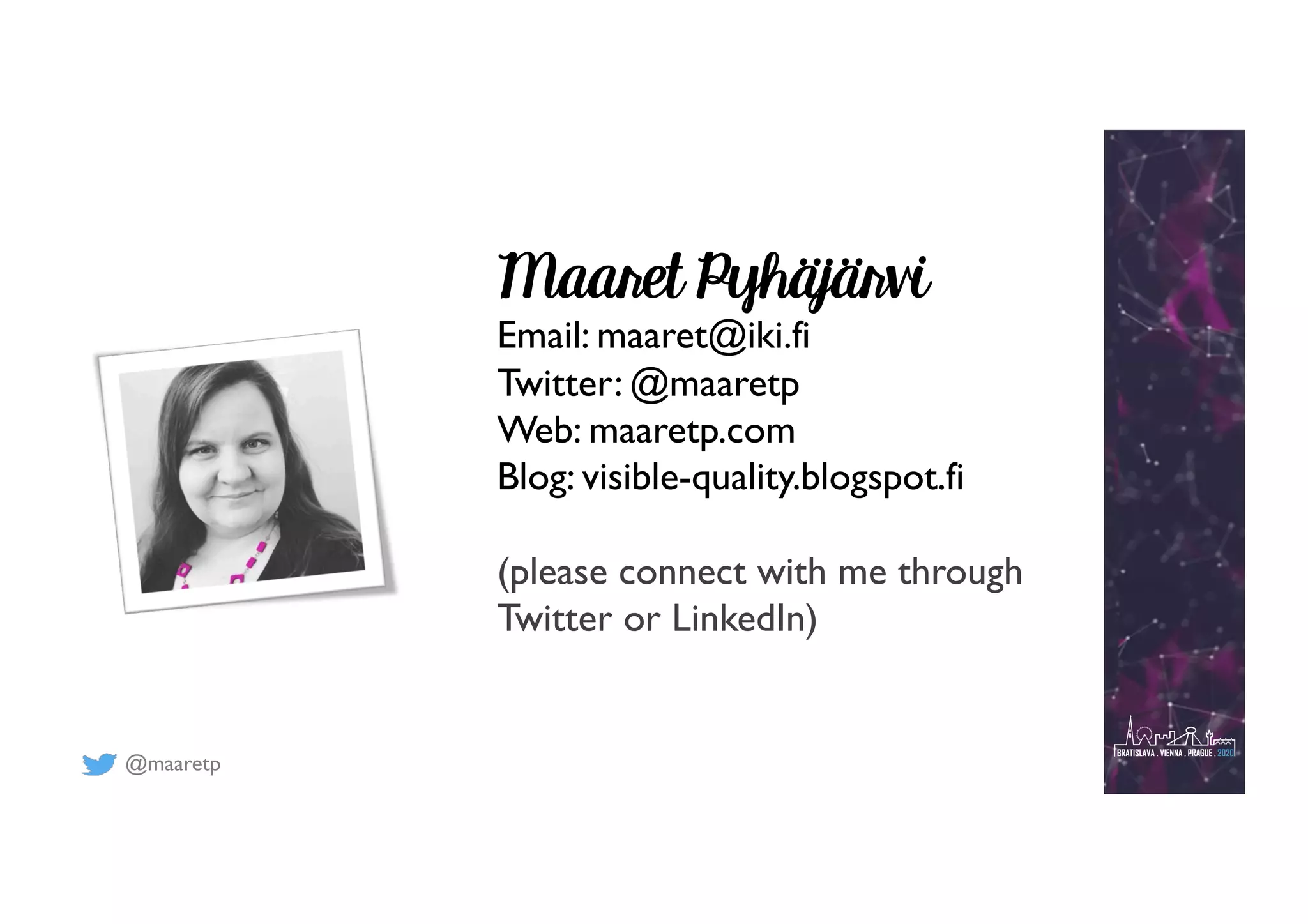 @maaretp
Maaret Pyhäjärvi
Email: maaret@iki.fi
Twitter: @maaretp
Web: maaretp.com
Blog: visible-quality.blogspot.fi
(please connect with me through
Twitter or LinkedIn)
 