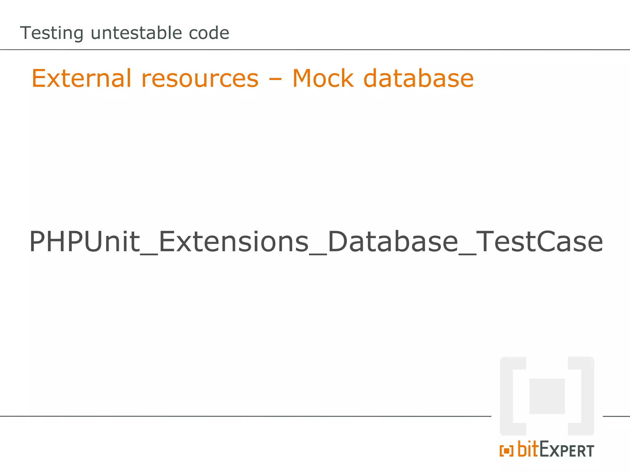 Testing untestable code

 External resources – Mock database




PHPUnit_Extensions_Database_TestCase
 