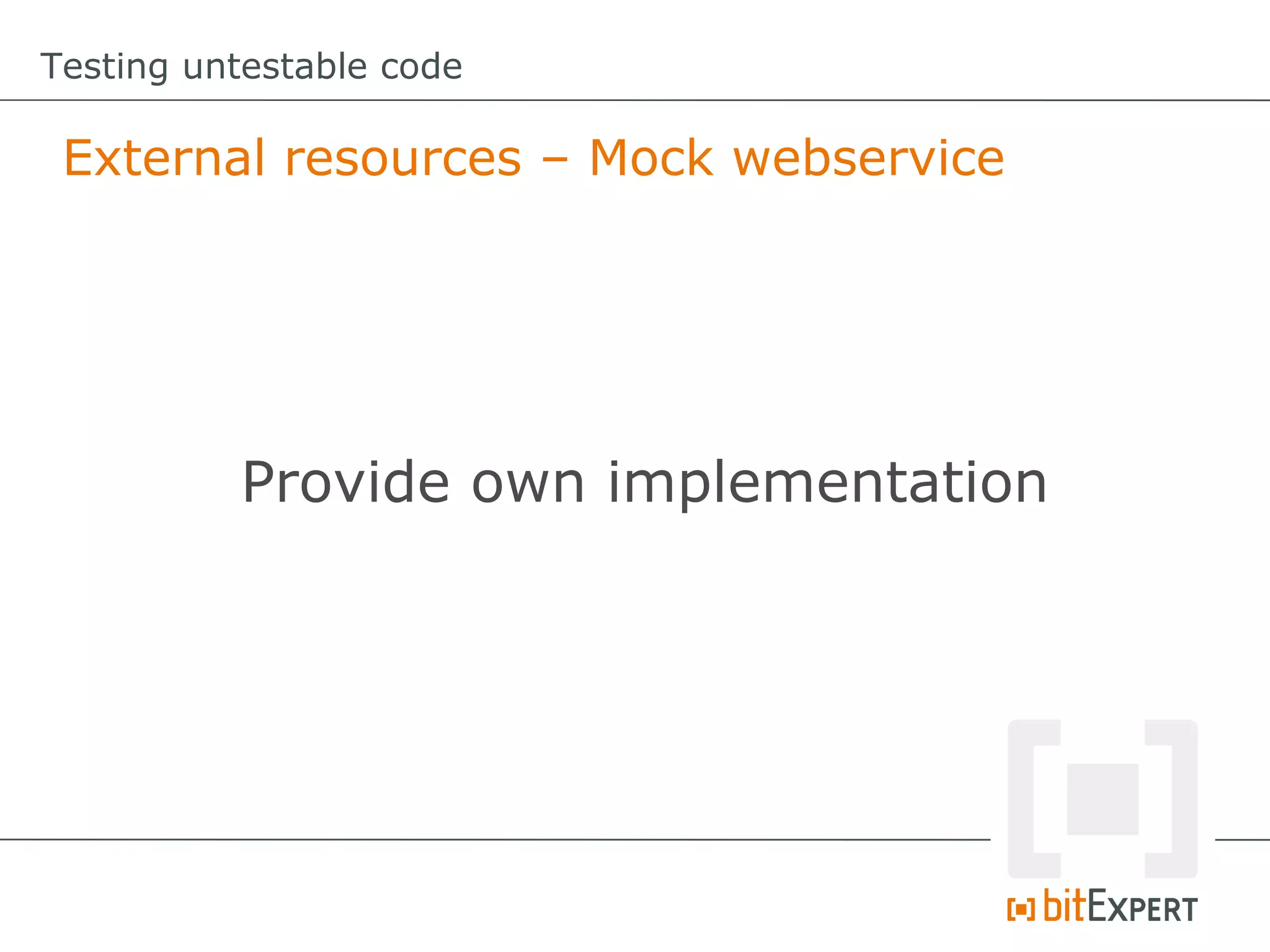 Testing untestable code

 External resources – Mock webservice




          Provide own implementation
 