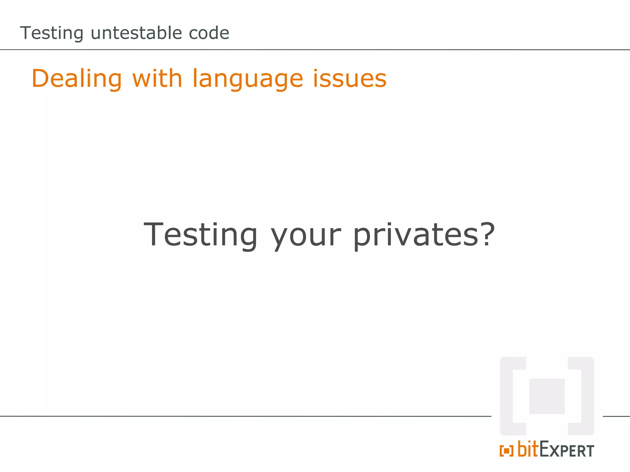Testing untestable code

 Dealing with language issues




             Testing your privates?
 