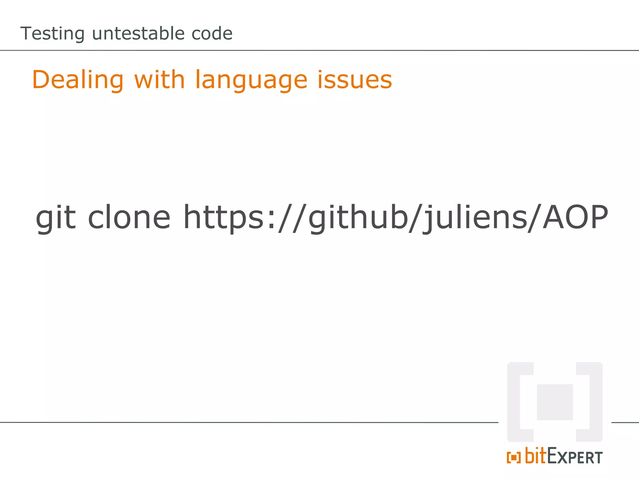 Testing untestable code

 Dealing with language issues




 git clone https://github/juliens/AOP
 