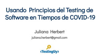 Usando Principios del Testing de
Software en Tiempos de COVID-19
Juliana Herbert
juliana.herbert@gmail.com
 