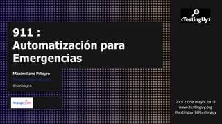 911 :
Automatización para
Emergencias
Maximiliano Piñeyro
Pimagra@gmail.com
@pimagra
21 y 22 de mayo, 2018
www.testinguy.org
#testinguy |@testinguy
 